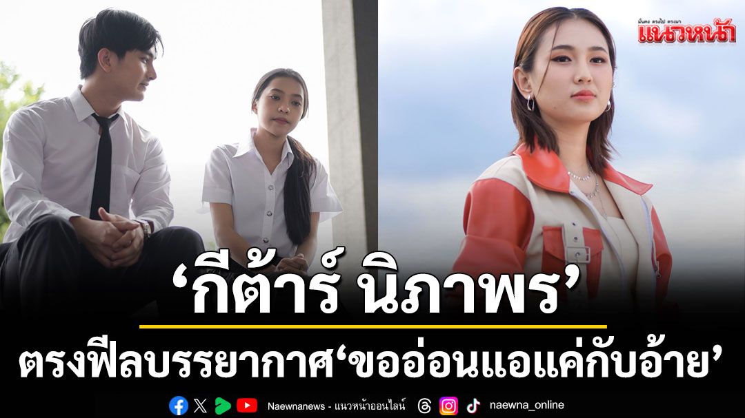 ‘ขออ่อนแอแค่กับอ้าย’เพลงใหม่อบอุ่นหัวใจ รับอากาศเย็นๆ จาก ‘กีต้าร์ นิภาพร’