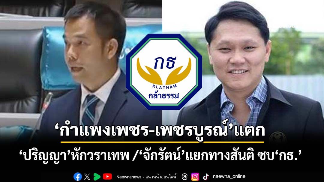 ‘กำแพงเพชร-เพชรบูรณ์’แตก! ปริญญาหักวราเทพ / จักรัตน์แยกทางสันติ ไหลซบ‘กล้าธรรม’