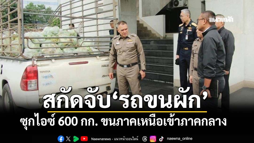 ‘ผบช.ภ.1’แถลงสกัดจับ‘รถขนผัก’ซุกไอซ์ 600 กก. ลำเลียงจากภาคเหนือเข้าภาคกลาง