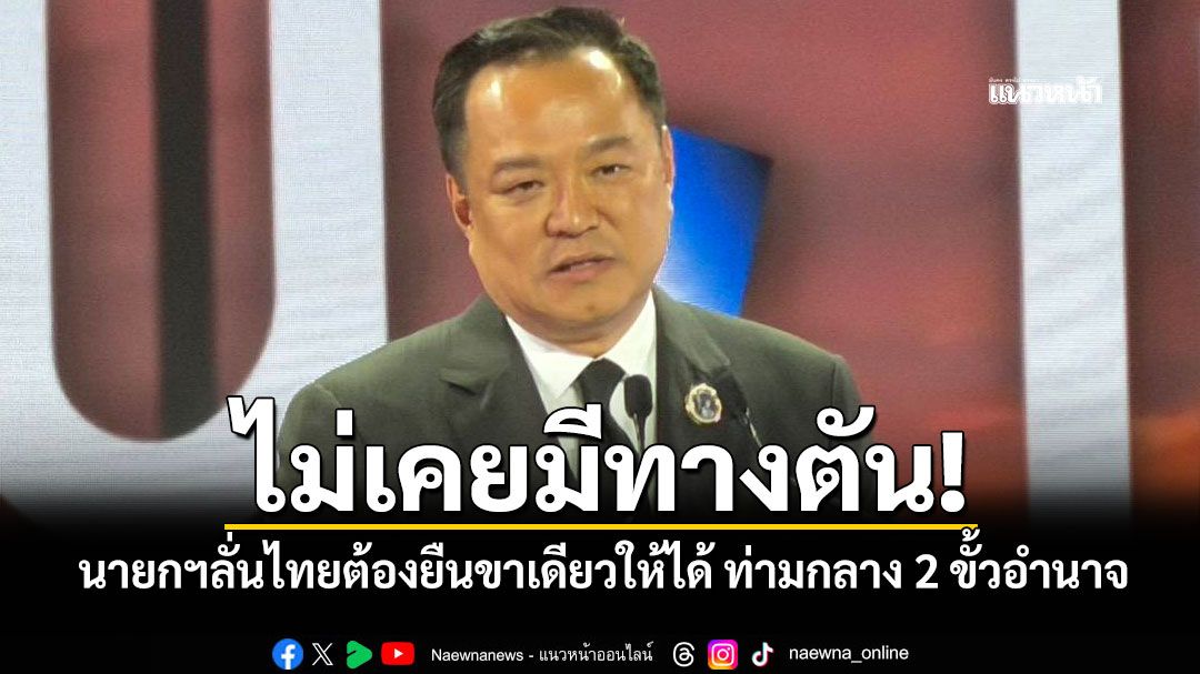 ไม่เคยมีทางตัน! นายกฯลั่นไทยต้องยืนขาเดียวให้ได้ ท่ามกลาง 2 ขั้วอำนาจ