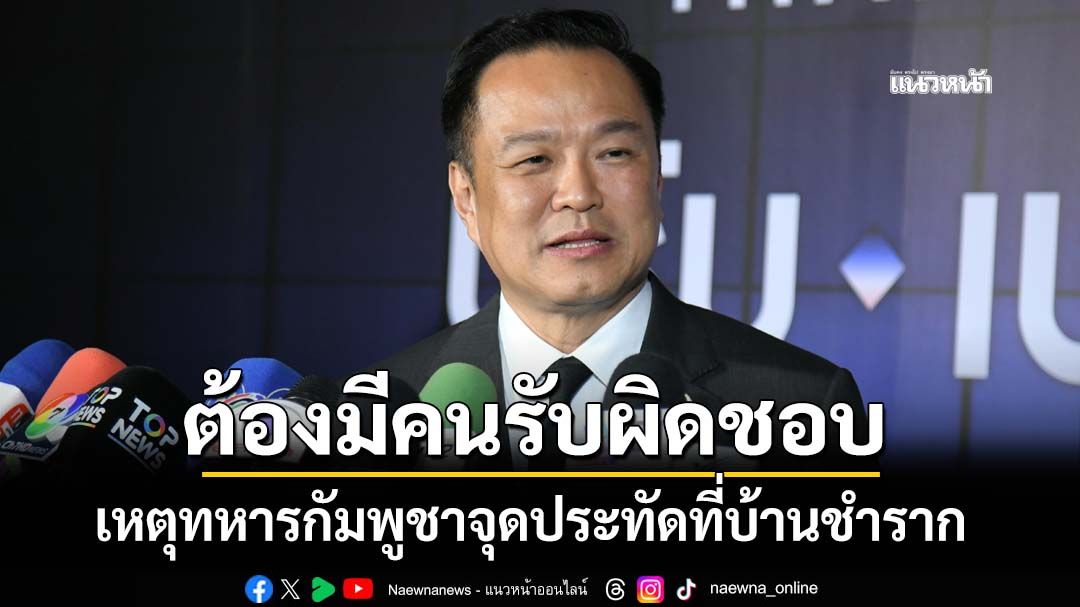 ‘นายกฯ’ลั่นต้องมีคนรับผิดชอบ เหตุทหารกัมพูชาจุดประทัด ชัดแล้วใครกันแน่ละเมิดปฏิญญา