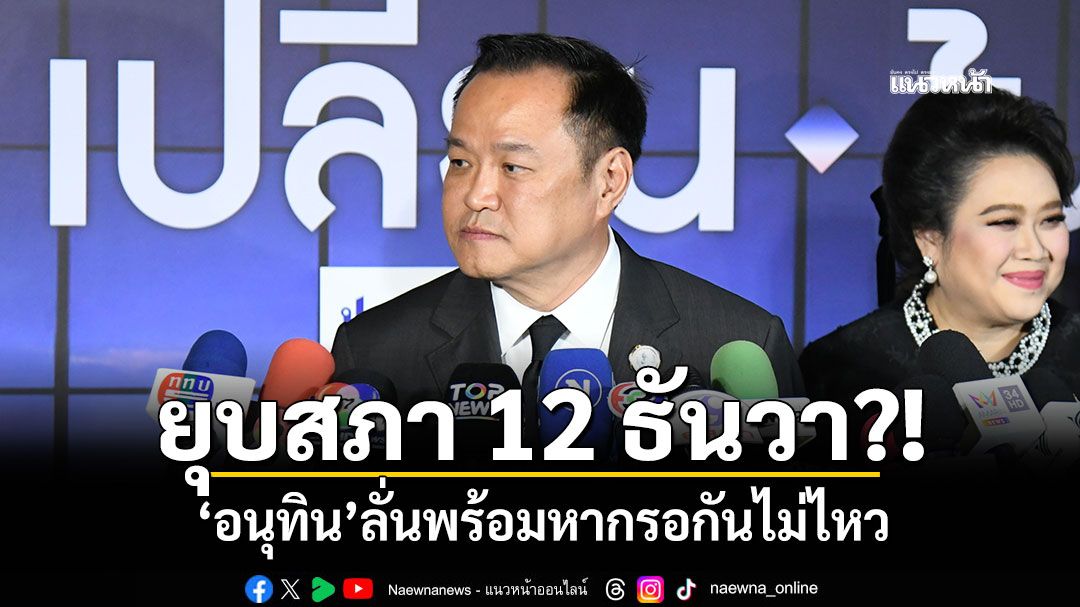 ยุบสภา 12 ธันวา?! ‘อนุทิน’ลั่นพร้อมหากรอกันไม่ไหว รับ‘รบ.เสียงข้างน้อย’อภิปรายดีแค่ไหนก็แพ้