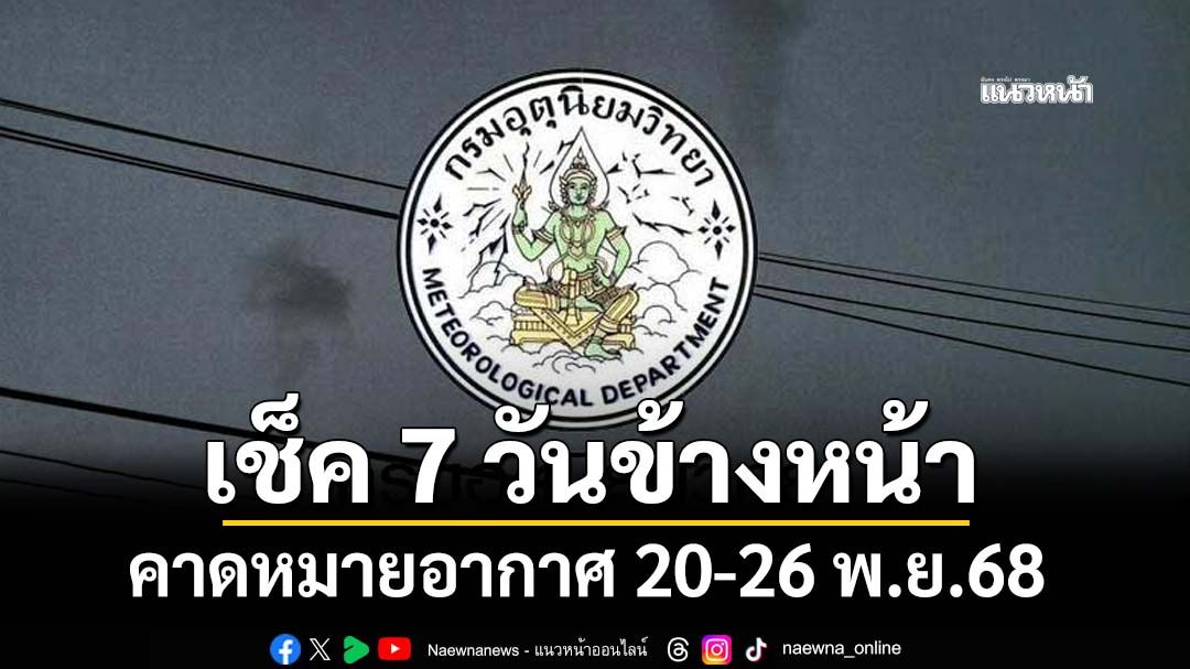มาแล้ว! กรมอุตุฯคาดหมายอากาศ 7 วันข้างหน้า ตั้งแต่ 20-26 พ.ย.68