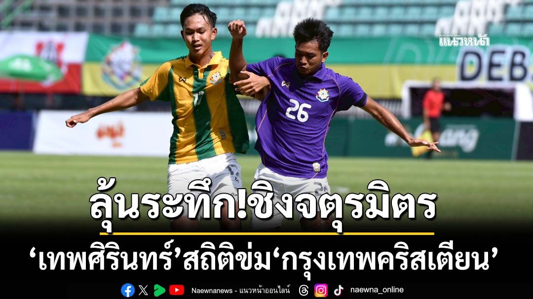 ลุ้นระทึก!ชิงจตุรมิตร ‘เทพศิรินทร์’สถิติข่ม‘กรุงเทพคริสเตียน’