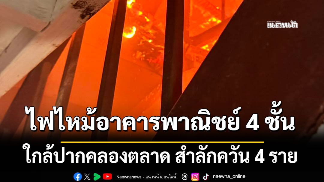 ระทึก!! ไฟไหม้อาคารพาณิชย์ 4 ชั้น ใกล้ปากคลองตลาด สำลักควัน 4 ราย