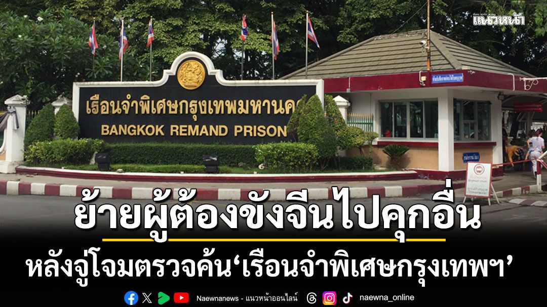 สั่งย้ายผู้ต้องขังจีนเทาไปเรือนจำอื่น หลังจู่โจมตรวจค้น'เรือนจำพิเศษกรุงเทพฯ'