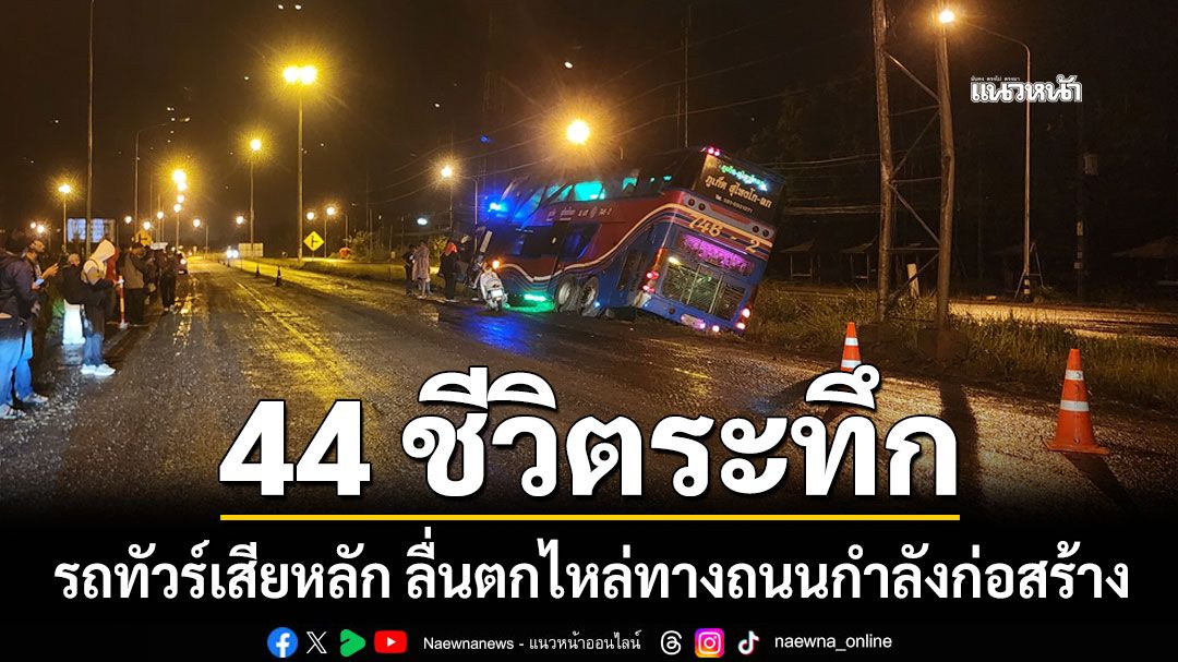 44 ชีวิตระทึก!  รถทัวร์โดยสารเสียหลัก ลื่นตกไหล่ทางถนนกำลังก่อสร้าง