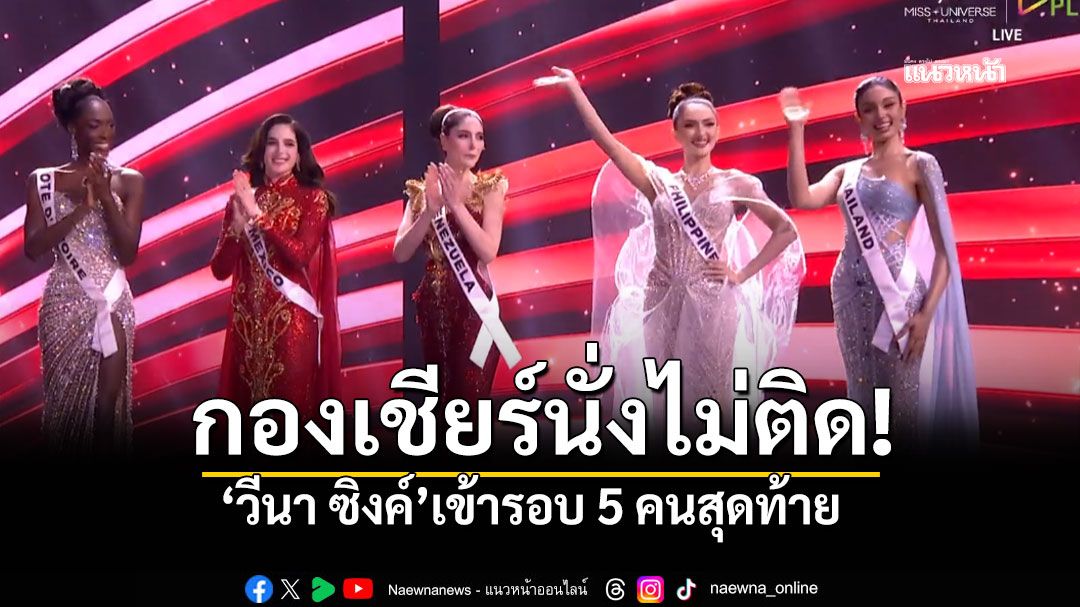 'วีนา'ทำได้! ไทยแลนด์ผ่านเข้ารอบ 5 คนสุดท้าย! Miss Universe 2025