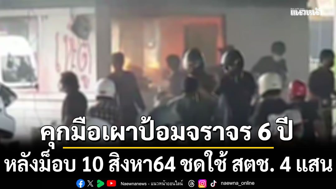 คุก'มือเผาป้อมจราจร' 6 ปี หลังม็อบ 10 สิงหา 64 ชดใช้ สตช. 4 แสนบาท