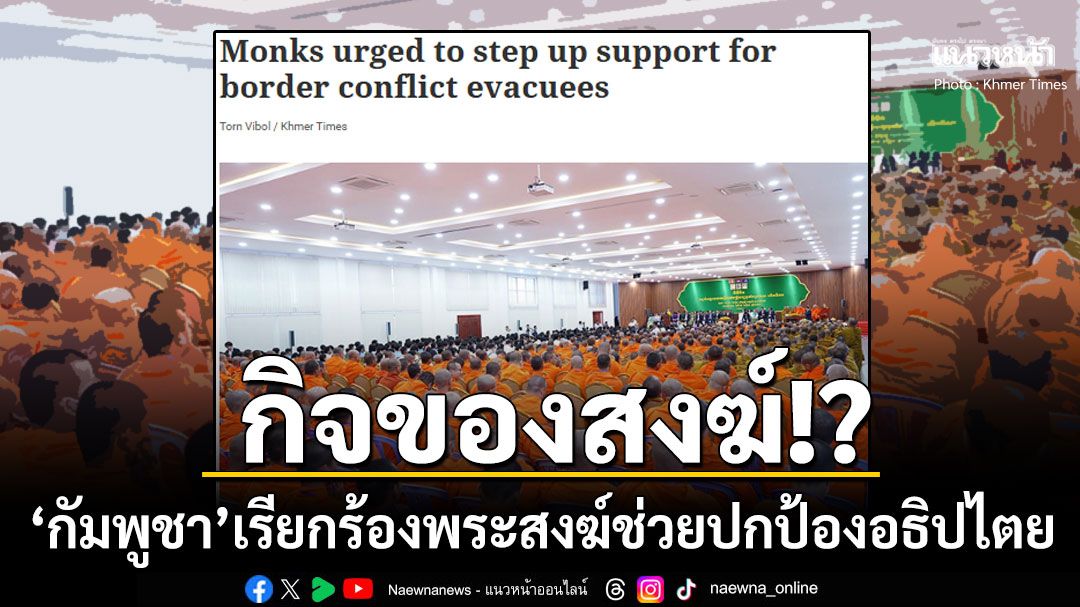 'กัมพูชา'เรียกร้องพระสงฆ์ช่วยปกป้องอธิปไตย ให้ลงพื้นที่เยี่ยมทหาร-ผู้อพยพ
