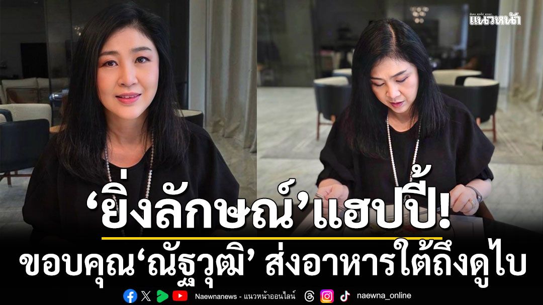'ยิ่งลักษณ์'แฮปปี้!!! โพสต์ขอบคุณ'ณัฐวุฒิ' ส่งอาหารใต้ถึงดูไบ (คลิป)