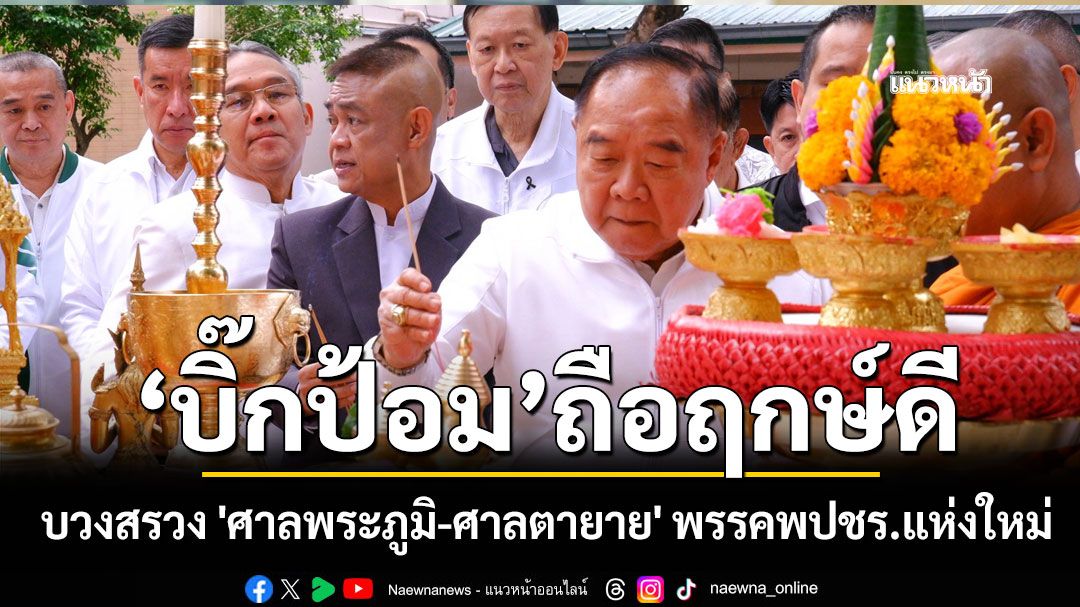 ฤกษ์ดี 'บิ๊กป้อม' บวงสรวง 'ศาลพระภูมิ-ศาลตายาย' พรรคพปชร.แห่งใหม่