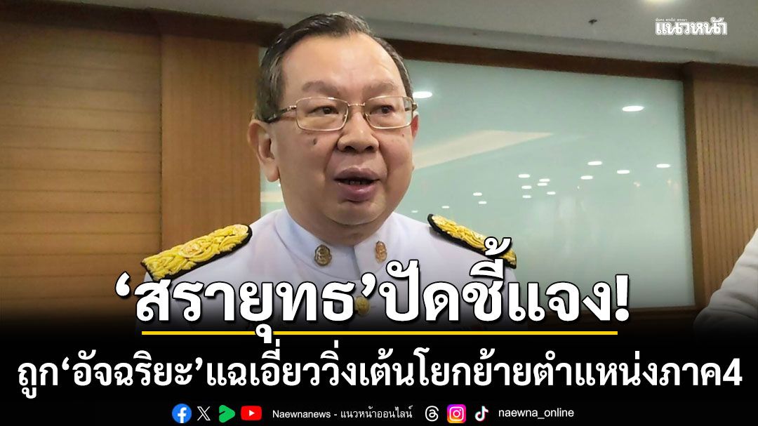 'สรายุทธ' ปัดชี้แจง ถูก 'อัจฉริยะ' แฉเอี่ยววิ่งเต้นโยกย้ายตำแหน่งภาค4 โยนนักข่าวไปถาม ผบ.ตร.