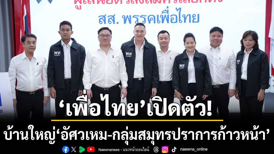 ‘เพื่อไทย’ ดึงบ้านใหญ่ ‘อัศวเหม-กลุ่มสมุทรปราการก้าวหน้า’ มั่นใจกวาด สส. ยกจังหวัด