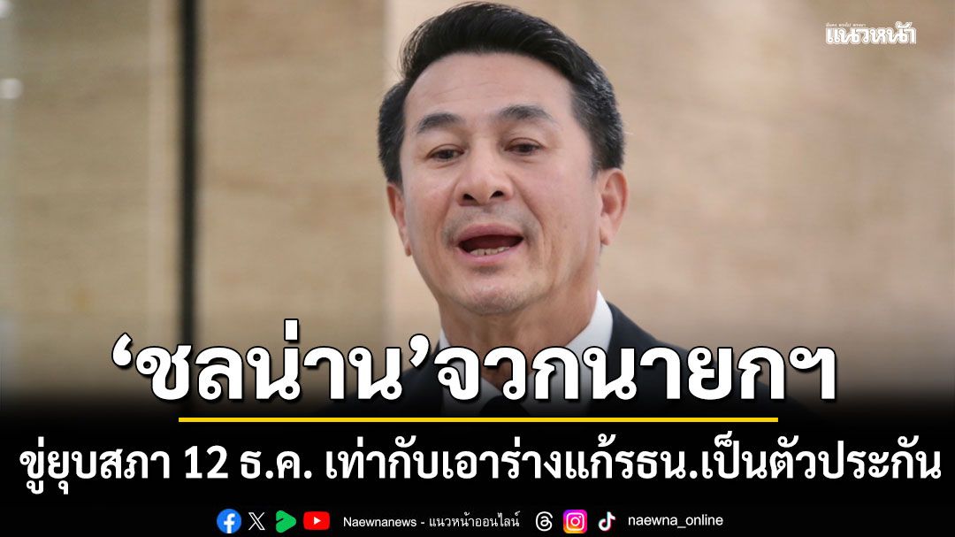 'ชลน่าน' จวกนายกฯ ขู่ยุบสภา 12 ธ.ค. เท่ากับ เอาร่างแก้รธน. เป็นตัวประกัน