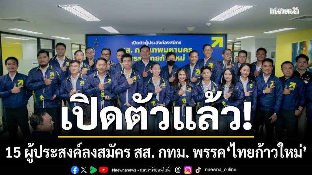 'ไทยก้าวใหม่' เปิดตัว 15 ผู้ประสงค์ลงสมัคร สส. กทม. 'สุชัชวีร์' ชูคนรุ่นใหม่แก้ปัญหาแบบใหม่