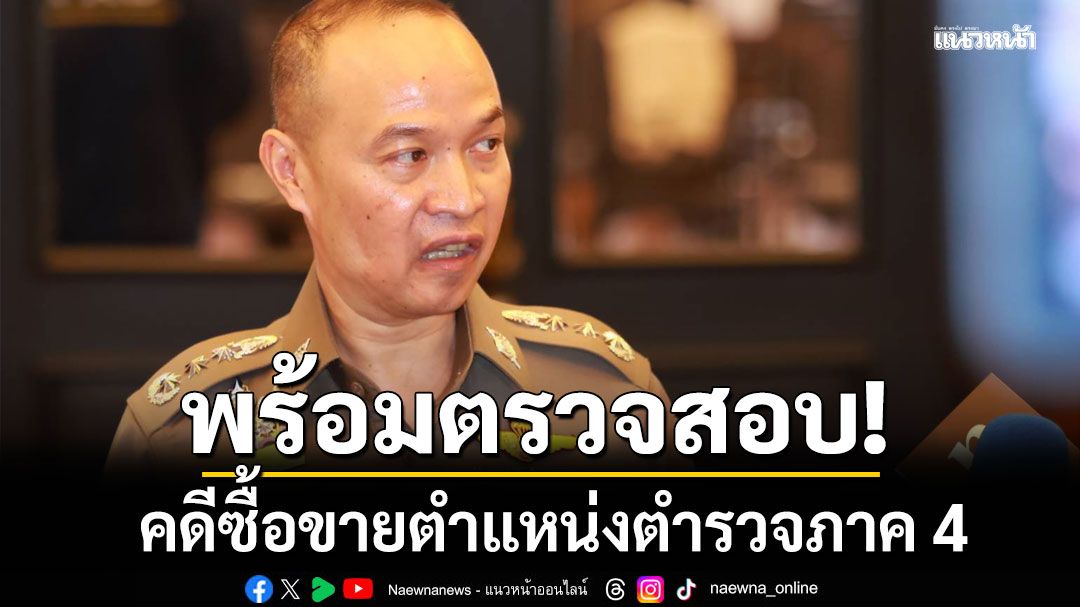 'รองจเรฯอรรถ'พร้อมสอบคดี ซื้อขายตำแหน่ง​ตร.ภ4 ชี้ ก.ร.ตร. อิสระไม่ขึ้นตรง ผบ.ตร.​