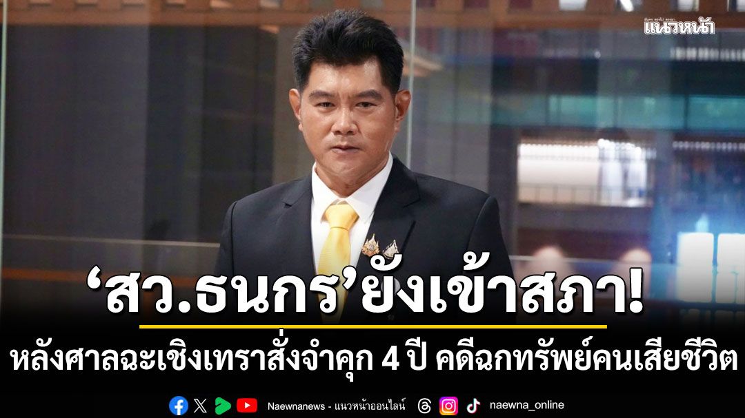 ‘สว.ธนกร’ ยังเข้าสภา หลังศาลฉะเชิงเทราสั่งจำคุก 4 ปี คดีฉกทรัพย์คนเสียชีวิต