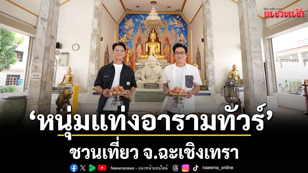 ‘หนุ่มแท่ง อารามทัวร์’ ชวนเที่ยว จ.ฉะเชิงเทรา กราบหลวงพ่อฟู เกจิชื่อดัง ‘วัดบางสมัคร’