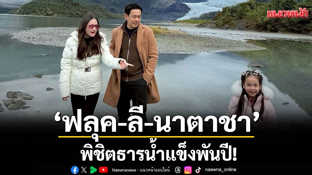 ‘ฟลุค-ลี’พิชิตธารน้ำแข็งพันปี! ‘นาตาชา’ ชุ่มฉ่ำชิมน้ำตก Nugget Falls