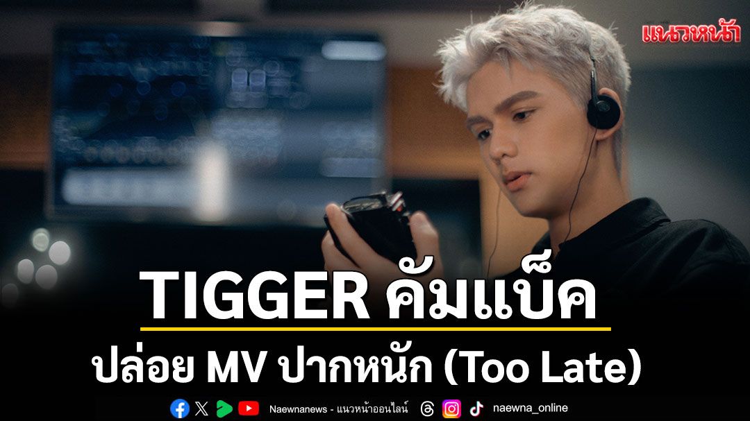 TIGGER คัมแบ็ค! ปล่อย MV ปากหนัก (Too Late) ให้หายคิดถึง