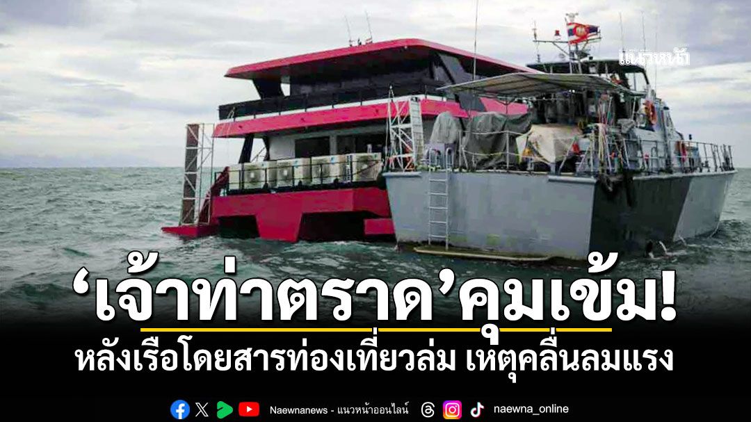 'เจ้าท่าตราด'คุมเข้ม! หลังเรือโดยสารท่องเที่ยวล่ม เหตุคลื่นลมแรง
