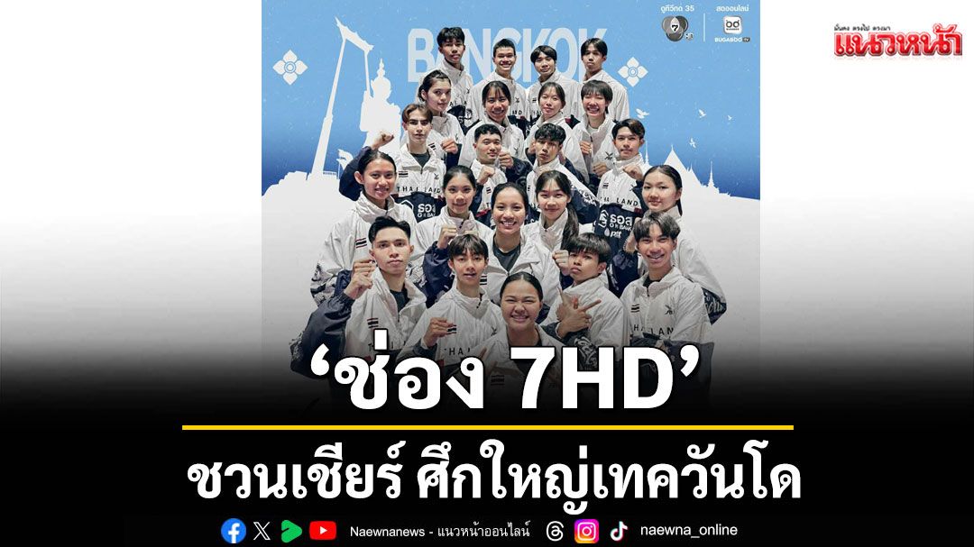 'ช่อง 7HD'ชวนเชียร์ ศึกใหญ่'แบงค็อก 2025 เวิลด์ เทควันโด กรังด์ปรีซ์ ชาลเลนจ์'