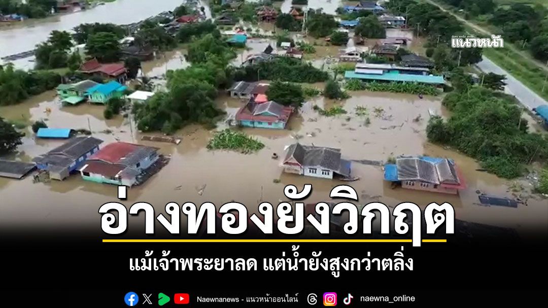 อ่างทองยังวิกฤต! แม้เจ้าพระยาลด แต่น้ำยังสูงกว่าตลิ่ง ชาวบ้านโผงเผงเผชิญลมหนาว