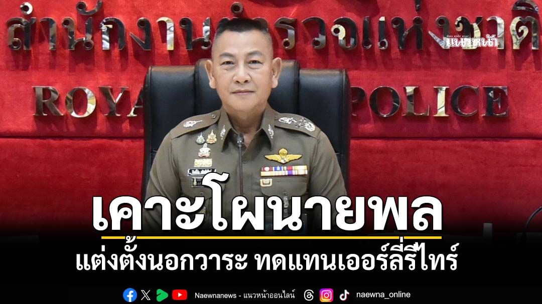 ‘ผบ.ตร.’ประชุมยาว 4 ชม. เคาะแล้วโผนายพลนอกวาระ ทดแทนเออร์ลี่รีไทร์