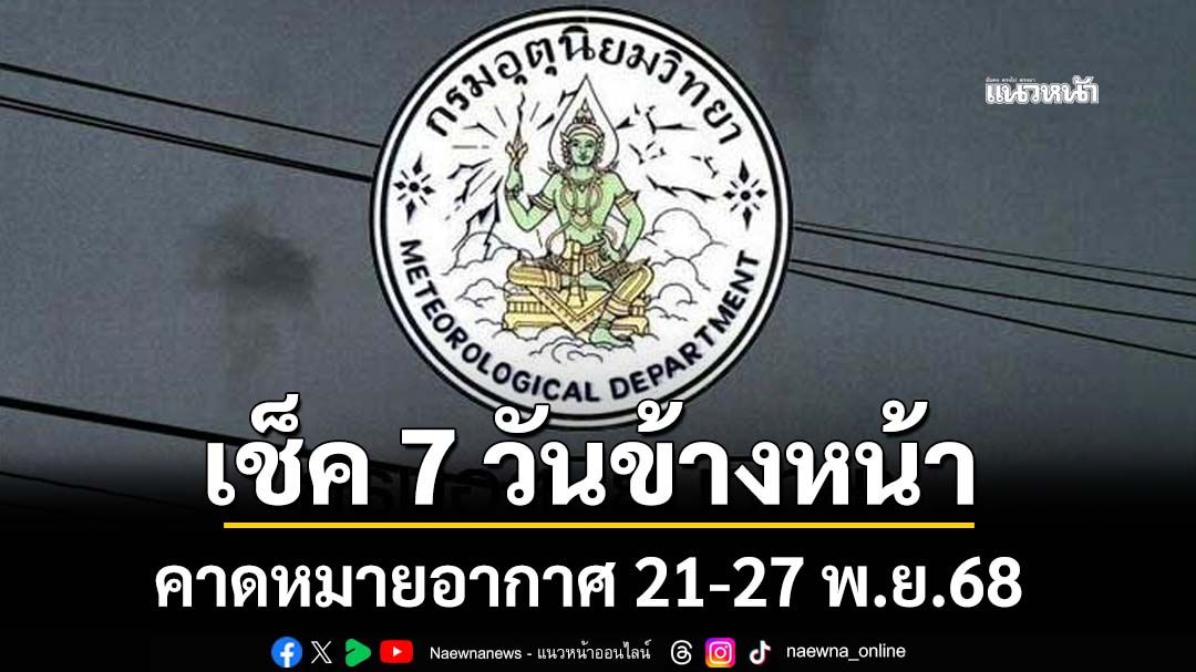 มาแล้ว! กรมอุตุฯคาดหมายอากาศ 7 วันข้างหน้า ตั้งแต่ 21-27 พ.ย.68