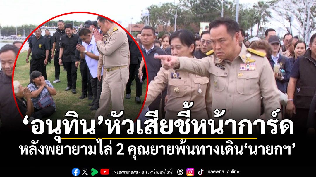 'อนุทิน'หัวเสียชี้หน้าการ์ด หลังพยายามไล่ 2 คุณยายพ้นทางเดิน'นายกฯ' (คลิป)