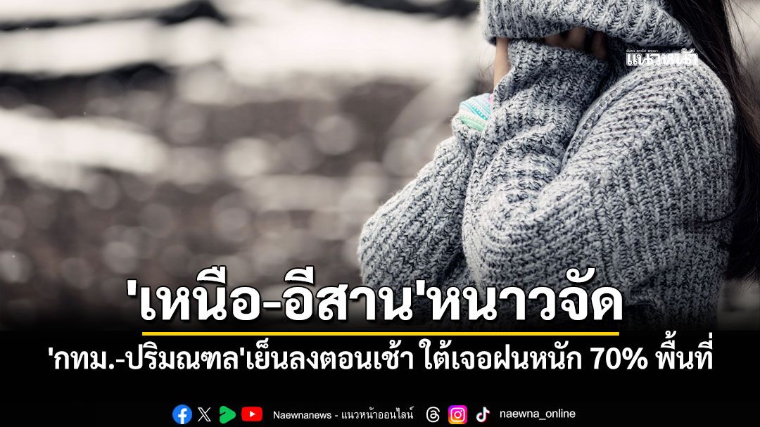 สภาพอากาศวันนี้ 'กทม.-ปริมณฑล'เย็นลงตอนเช้า 'เหนือ-อีสาน'หนาวจัด ใต้เจอฝนหนัก 70% พื้นที่
