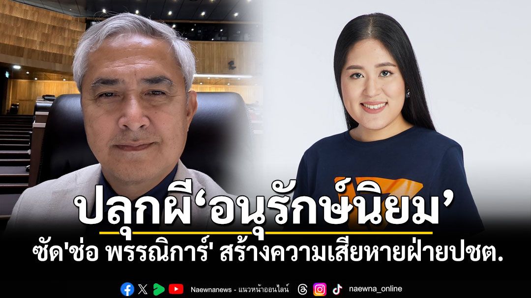 'ก่อแก้ว'ซัด'ช่อ พรรณิการ์'ลั่นพวกคุณปลุกผีอนุรักษ์นิยม สร้างความเสียหายฝ่ายปชต.