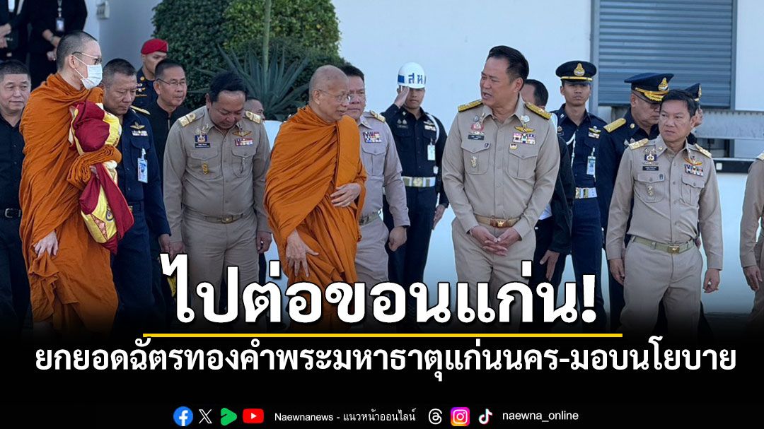 'นายกฯ'ตรวจราชการขอนแก่น ยกยอดฉัตรทองคำพระมหาธาตุแก่นนคร-มอบนโยบาย