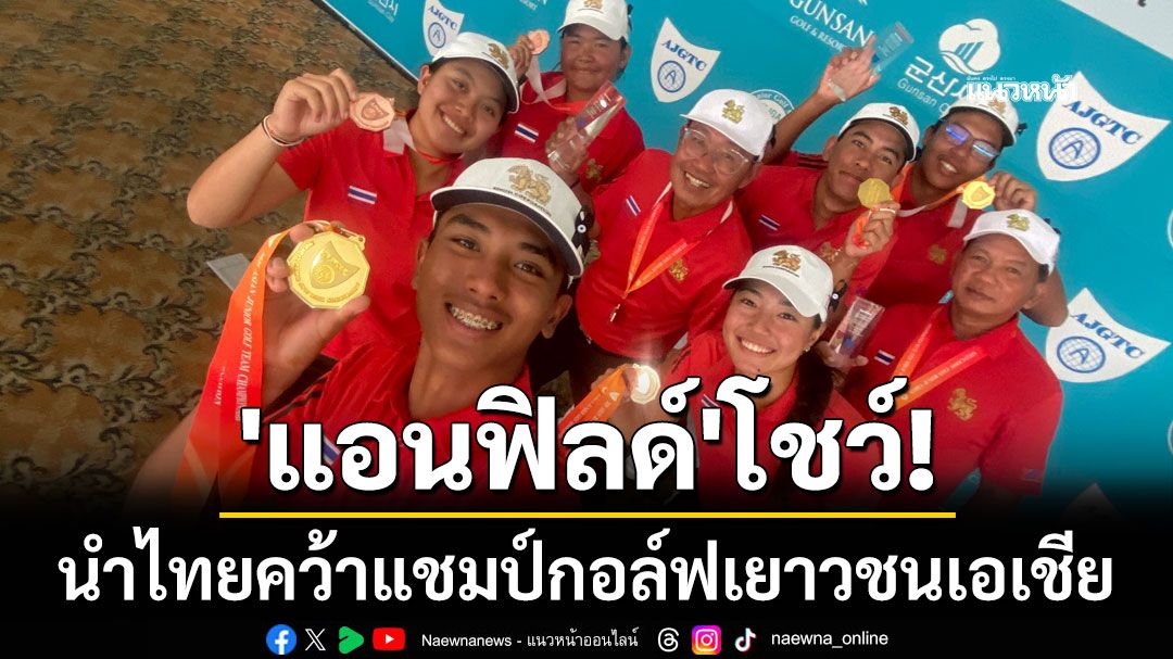 'แอนฟิลด์'โชว์! นำไทยคว้าแชมป์กอล์ฟเยาวชนเอเชีย