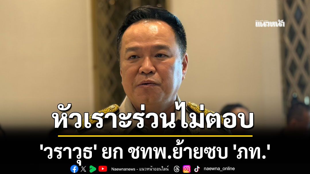 'อนุทิน'หัวเราะร่วนไม่ตอบ 'วราวุธ' ยก ชทพ. ย้ายซบ 'ภท.'