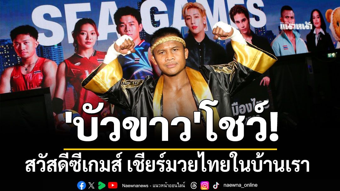 'บัวขาว'โชว์! สวัสดีซีเกมส์ เชียร์มวยไทยในบ้านเรา