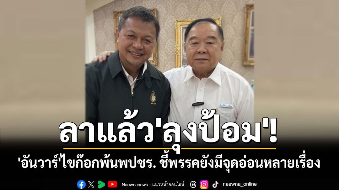 ลาแล้ว'ลุงป้อม'! 'อันวาร์ สาและ'ร่ายยาวไขก๊อกพ้นพปชร. ชี้พรรคยังมีจุดอ่อนหลายเรื่อง
