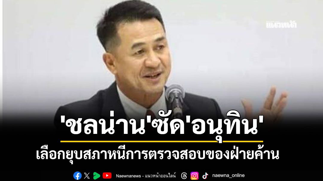 'ชลน่าน'ซัด'อนุทิน' เลือกยุบสภาหนีการตรวจสอบของฝ่ายค้าน