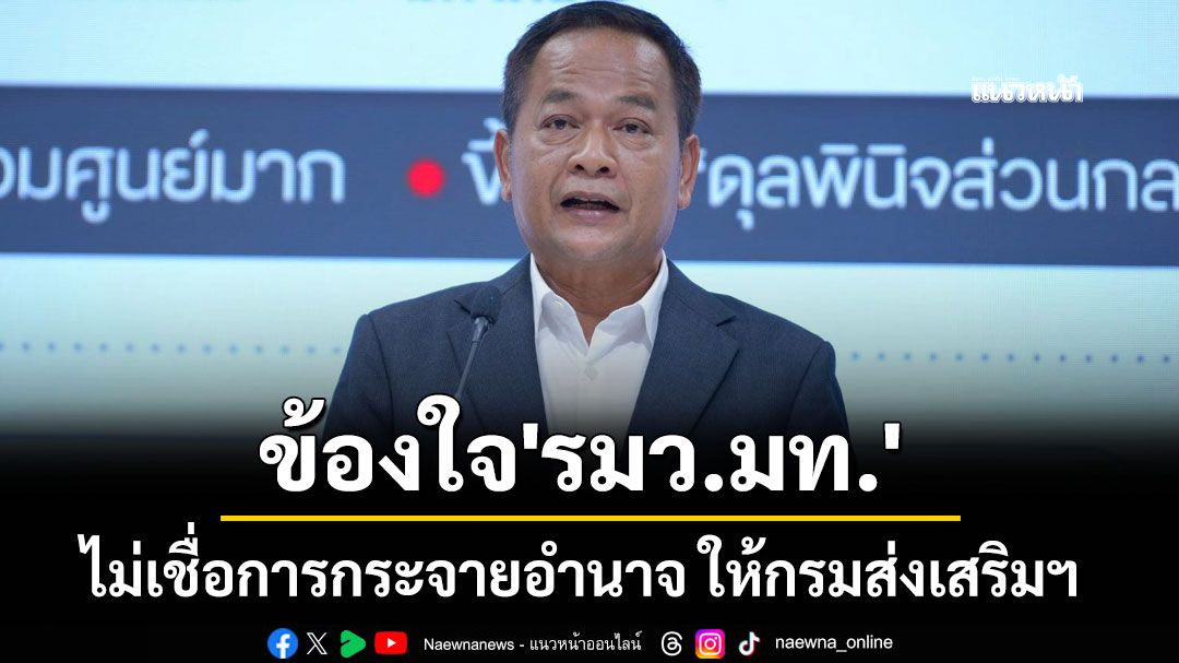 'พัฒนา' ข้องใจ 'รมว.มท.' ไม่เชื่อการกระจายอำนาจ ให้กรมส่งเสริมฯ แทรกแซงถึงการของบประมาณ