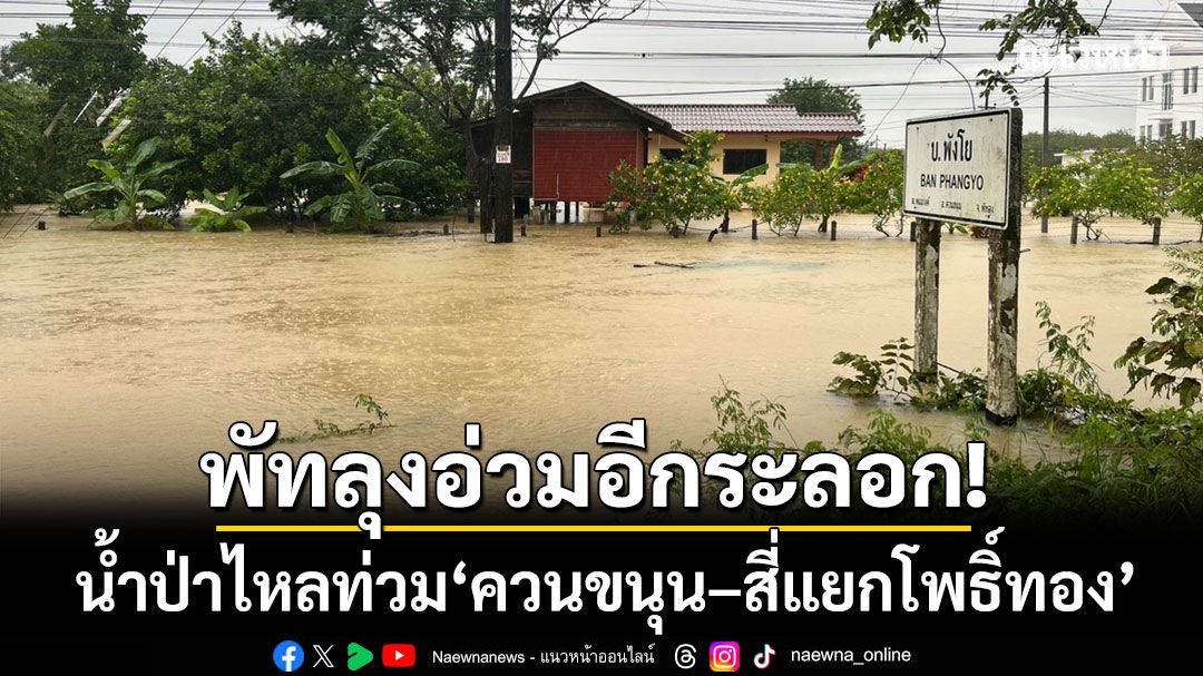 พัทลุงอ่วมอีกระลอก! น้ำป่าเทือกเขาบรรทัดไหลท่วม ‘ควนขนุน–สี่แยกโพธิ์ทอง’