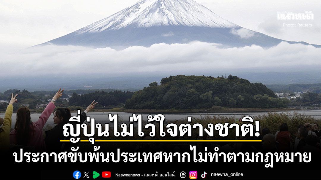 ญี่ปุ่นไม่ทนแล้ว! ประกาศขับ'คนต่างชาติ'พ้นประเทศ หากไม่ปฏิบัติตามกฎหมาย