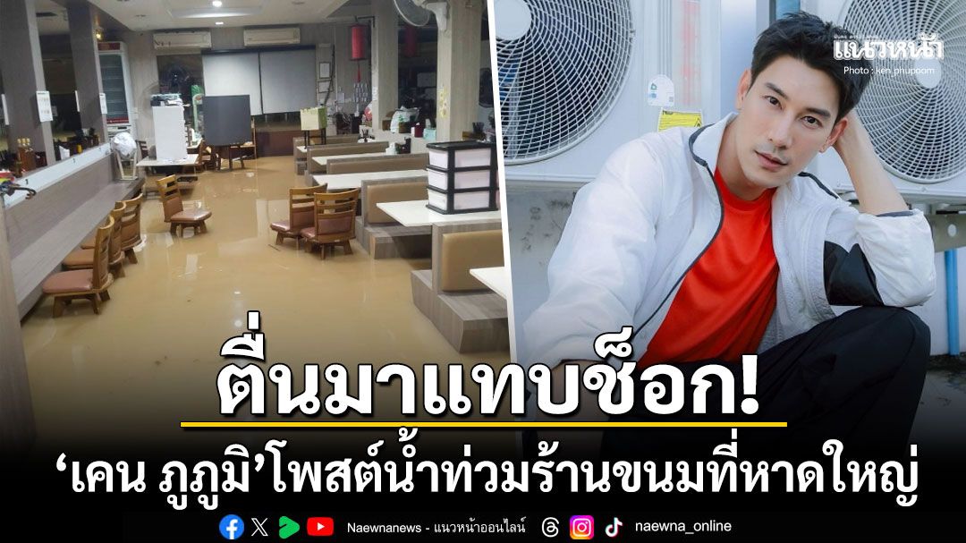 'เคน ภูภูมิ'ตื่นมาแทบช็อก! น้ำท่วมร้านขนมปังที่หาดใหญ่ เผยน้ำมาไวมากขึ้นเร็วมาก