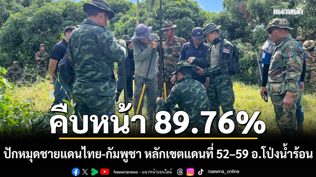 คืบหน้า 89.76%! ปักหมุด ชายแดนไทย-กัมพูชา หลักเขตแดนที่ 52–59 อ.โป่งน้ำร้อน จ.จันทบุรี