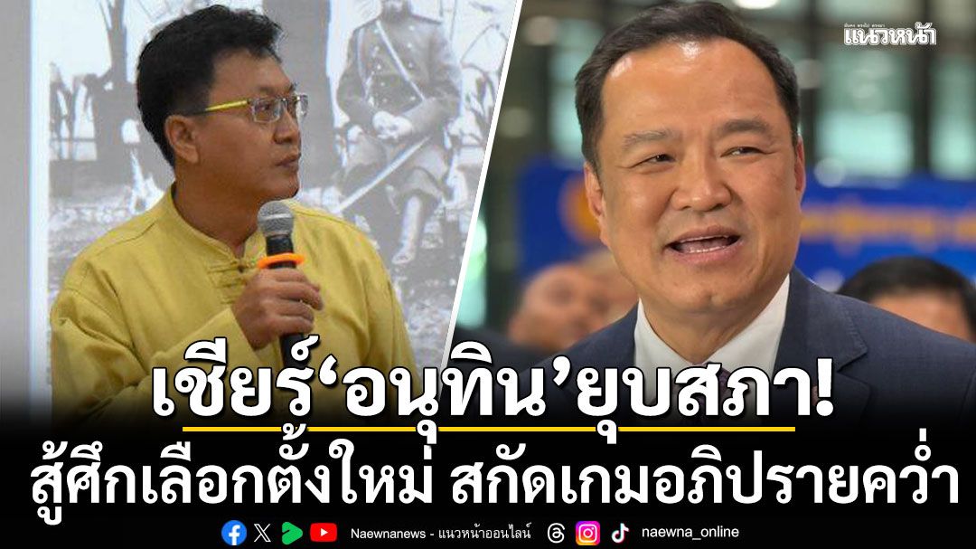 \'นักเขียนดัง\' เชียร์ \'อนุทิน\'ใช้แต้มต่อยุบสภา สู้ศึกเลือกตั้งใหม่ สกัดเกมอภิปรายคว่ำ