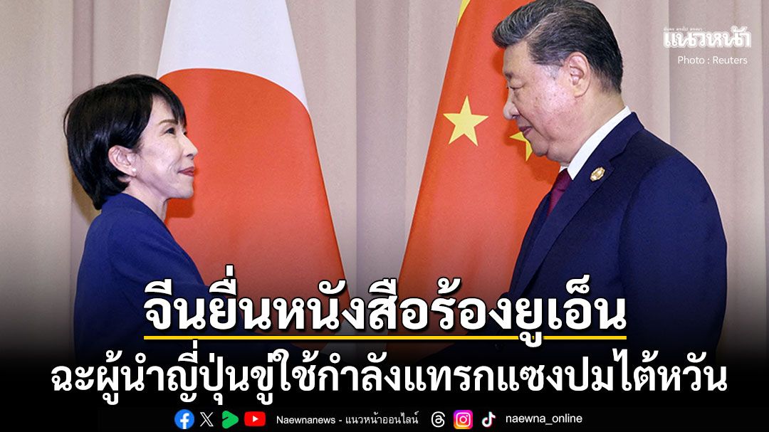 'จีน'เดือดจัด! ยื่นหนังสือร้องเลขาฯยูเอ็น ฉะผู้นำญี่ปุ่นขู่ใช้กำลังแทรกแซงปมไต้หวัน