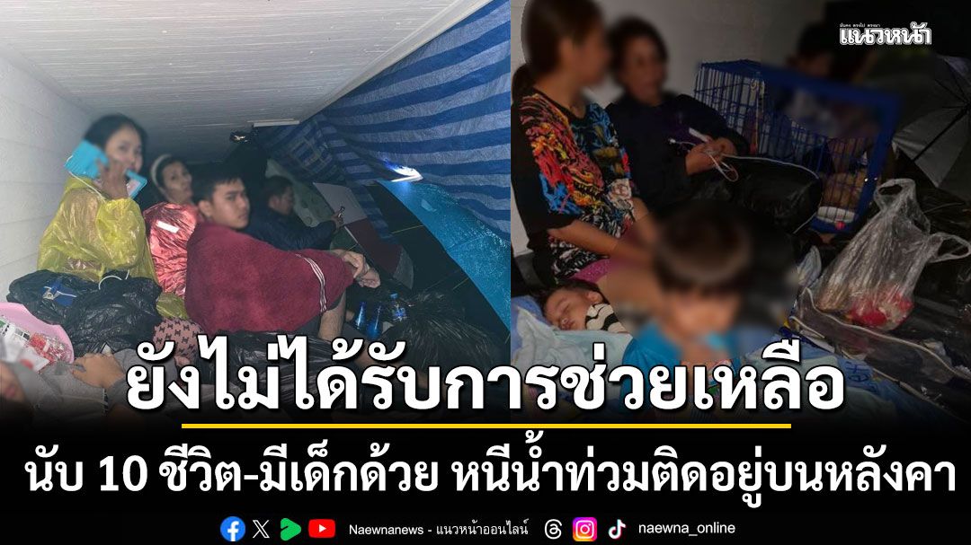 นับ 10 ชีวิต มีเด็กด้วย หนีน้ำท่วมหาดใหญ่ ติดอยู่บนหลังคา ยังไม่ได้รับการช่วยเหลือ