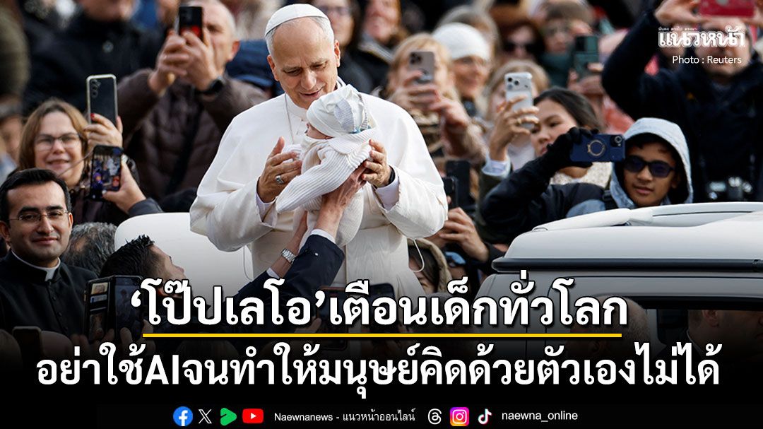 'โป๊ปเลโอ'เตือนเด็กทั่วโลกระวัง'AI'สุดทรงพลัง หากใช้เกินพอดีจะทำให้'มนุษย์'หยุดคิดด้วยตัวเอง