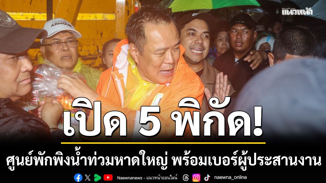 'อนุทิน'เปิดพิกัด 5 ศูนย์พักพิงน้ำท่วมหาดใหญ่ พร้อมเบอร์ผู้ประสานงาน