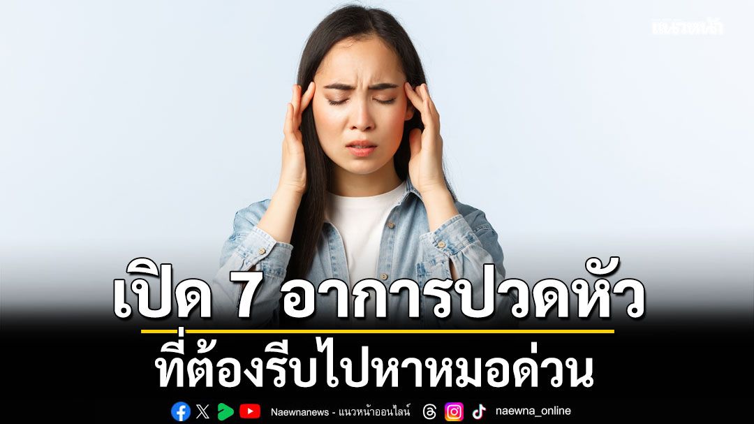เปิด 7 อาการปวดหัว สัญญาณอันตราย ที่ต้องรีบไปหาหมอด่วน